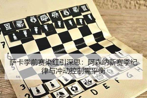 萨卡季前赛染红引深思：阿森纳新赛季纪律与冲动控制需平衡